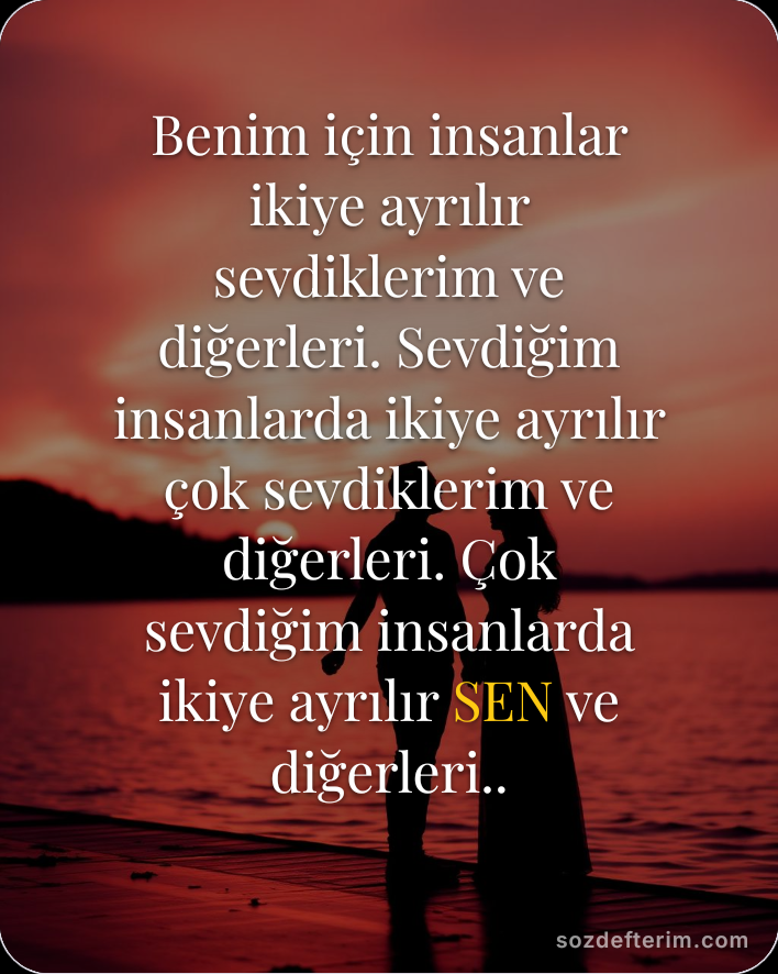 Benim için insanlar ikiye ayrılır sevdiklerim ve diğerleri.
Sevdiğim insanlarda