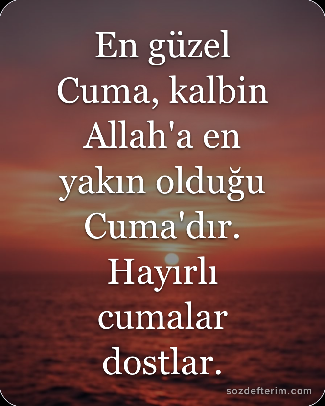 En güzel Cuma, kalbin Allah'a en yakın olduğu Cuma'dır. Hayırlı cumalar dostlar.