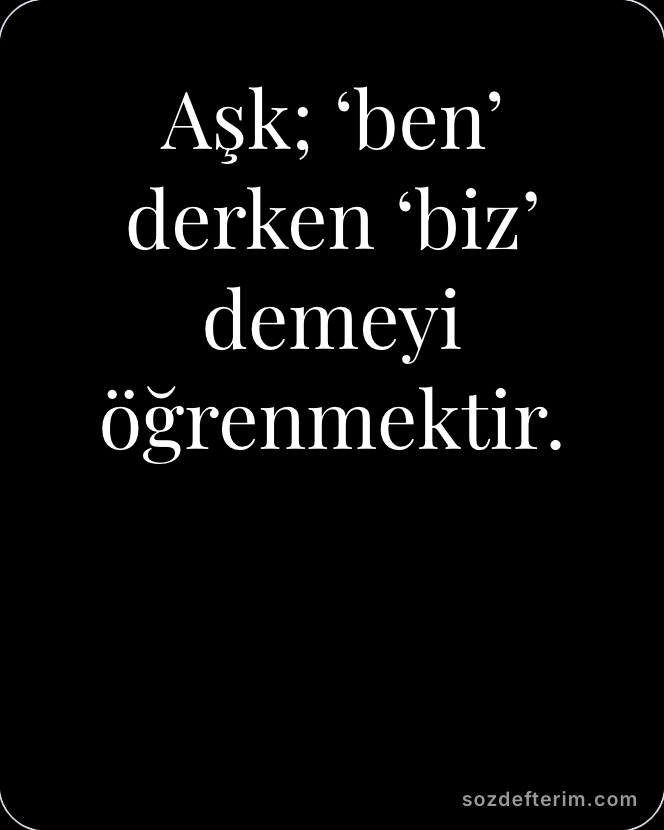 Aşk; ‘ben’ derken ‘biz’ demeyi öğrenmektir.