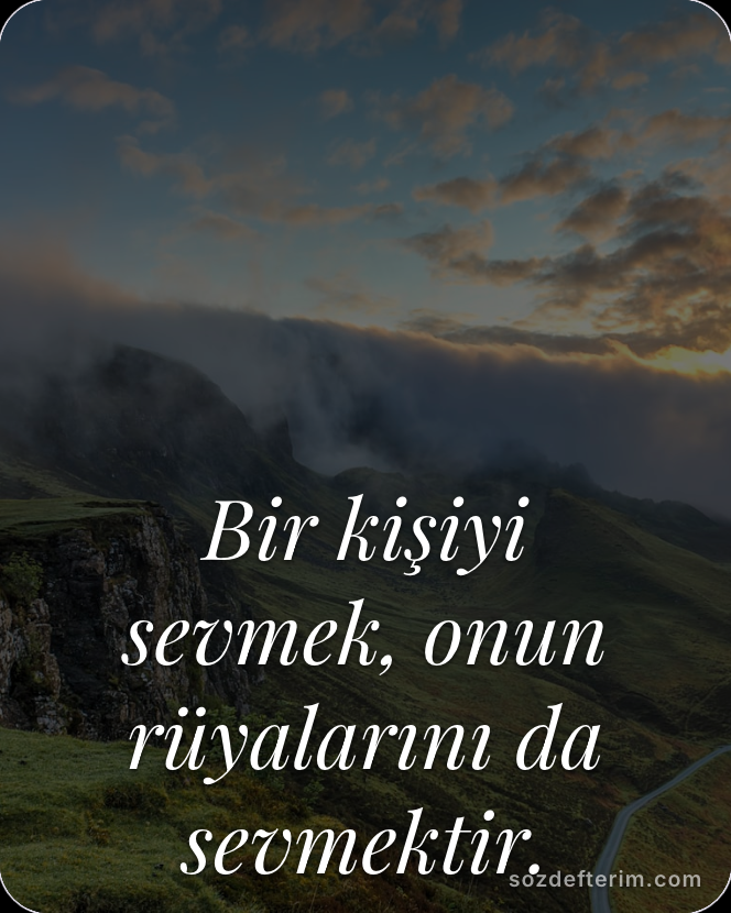 Bir kişiyi sevmek, onun rüyalarını da sevmektir.